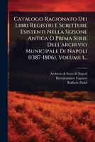 Catalogo Ragionato Dei Libri Registri E Scritture Esistenti Nella Sezione Antica O Prima Serie Dell'archivio Municipale Di Napoli (1387-1806), Volume 1... (Italian Edition) 1024485587 Book Cover