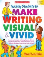 Teaching Students to Make Writing Visual and Vivid: Lessons and Strategies for Helping Students Elaborate Using Imagery, Anecdotes, Dialogue, Figurative Language, Cinematic Techniques, Scenarios, and  0545147816 Book Cover