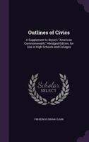 Outlines of Civics: A Supplement to Bryce's American Commonwealth, Abridged Edition, for Use in High Schools and Colleges 1358307229 Book Cover