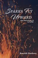 Sparks Fly Upward: Why God Allows Us to Suffer 1948779188 Book Cover