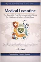 Medical Levantine: The Essential Field Communication Guide for Healthcare Workers in Crisis Zones: Speak & Understand Syrian, Lebanese, Jordanian, & ... Mastering Arabic for Humanitarian Impact) B0GGHDWHHH Book Cover