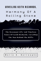 Unveiling Keith Richards, Harmony Of A Rolling Stone: The Resonant Life And Timeless Tunes Of Keith Richards, Unveiling The Man Behind The Riffs B0CRDLF4WD Book Cover