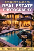 The Beginners Guide to Real Estate Photography B0GXCC1WP7 Book Cover