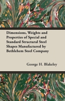 Dimensions, Weights and Properties of Special and Standard Structural Steel Shapes Manufactured by Bethlehem Steel Company, South Bethlehem, Pa.: For Engineers, Architects and Draftsmen 1015583881 Book Cover