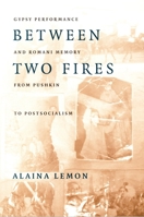 Between Two Fires: Gypsy Performance and Romani Memory from Pushkin to Post-Socialism 0822324938 Book Cover