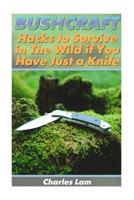 Bushcraft: Hacks to Survive in the Wild If You Have Just a Knife: (Survival Tactics, How to Survive in the Forest) 1539968332 Book Cover