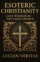 Esoteric Christianity: Lost Wisdom of the Early Church B0FC26BLNF Book Cover