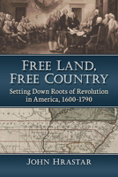 Free Land, Free Country: Setting Down Roots of Revolution in America, 1600-1790 1476688850 Book Cover