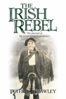 The Irish Rebel: The Journal of My Great-Great-Grandfather 1450228313 Book Cover