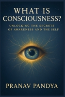 WHAT IS CONSCIOUSNESS?: Unlocking the Secrets of Awareness and the Self B0FFCGVZWZ Book Cover