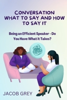 Conversation What to Say and How to Say It: Being an Efficient Speaker - Do You Have What it Takes? B0BF3GQ5HF Book Cover