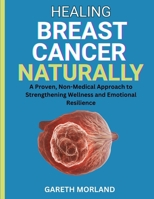 Healing Breast Cancer Naturally: A Proven, Non-Medical Approach to Strengthening Wellness and Emotional Resilience B0FRRZ8QNQ Book Cover