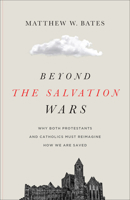 Beyond the Salvation Wars: Why Both Protestants and Catholics Must Reimagine How We Are Saved 1587436566 Book Cover