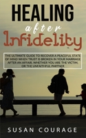 Healing After Infidelity: The Ultimate Guide to Recover a Peaceful State of Mind When Trust is Broken in Your Marriage After An Affair, Whether You Are The Victim, or The Unfaithful Partner B08FV712XR Book Cover