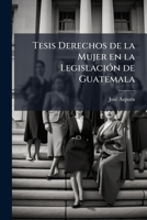 Tesis Derechos de la Mujer en la Legislación de Guatemala 1172528845 Book Cover