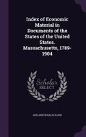 Index of Economic Material in Documents of the States of the United States. Massachusetts, 1789-1904 1359737766 Book Cover