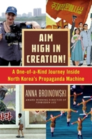 Aim High in Creation!: A One-Of-A-Kind Journey Inside North Korea's Propaganda Machine 1628726768 Book Cover