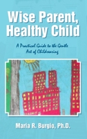 Wise Parent, Healthy Child: A Practical Guide to the Gentle Art of Childrearing 1483408833 Book Cover