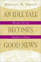 An Idle Tale Becomes Good News: Messages on Lent and Easter Themes B0073ZHQ8Y Book Cover