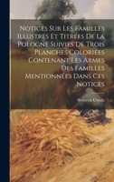 Notices Sur Les Familles Illustres Et Titrées De La Pologne Suivies De Trois Planches Coloriées Contenant Les Armes Des Familles Mentionnées Dans Ces Notices 1020259396 Book Cover