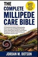 THE COMPLETE MILLIPEDE CARE BIBLE: A Comprehensive Guide to Raising Healthy, Active, and Long-Lived Millipedes Through Proper Habitat Setup, ... Understanding, and Responsible Long-Term Care B0H59GMSJX Book Cover