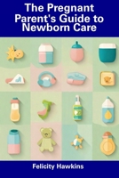 The Pregnant Parent's Guide to Newborn Care B0CDNGY41J Book Cover