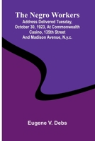 The Negro Workers: Address Delivered Tuesday, October 30, 1923, At Commonwealth Casino, 135Th Street And Madison Avenue, N.Y.C. 9369053336 Book Cover