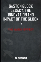 Gaston Glock Legacy: The Innovation and Impact of the Glock 17: The Glock Effect B0CR4HKLLX Book Cover