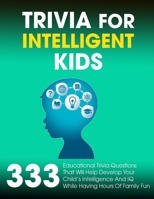 Trivia For Intelligent Kids: 333 Educational Trivia Questions That Will Help Develop Your Child's Intelligence And IQ While Having Hours Of Family Fun B091GS8JNY Book Cover