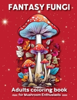 Fantasy Fungi: A Stress-Relieving Coloring Adventure, Artistic Coloring Escape, Adult Coloring Book for Mushroom Enthusiasts B0CMNX3LRM Book Cover