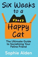 Six Weeks to a Happy Cat: The Ultimate Guide to Socializing Your Feline Friend 1069477036 Book Cover