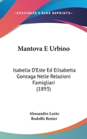 Mantova E Urbino: Isabella D'Este Ed Elisabetta Gonzaga Nelle Relazioni Famigliari E Nelle Vicende Politiche - Primary Source Edition 1104350017 Book Cover