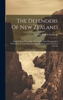The Defenders Of New Zealand: Being A Short Biography Of Colonists Who Distinguished Themselves In Upholding Her Majesty's Supremacy In These Islands 1020464402 Book Cover