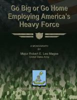 Go Big or Go Home: Employing America's Heavy Force 1480023736 Book Cover