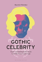 Gothic Celebrity: Fame and Immortality from Lord Byron to Lady Gaga 1350447528 Book Cover