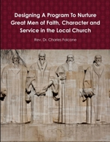 Designing A Program To Nurture Great Men of Faith, Character and Service in the Local Church 1304911373 Book Cover