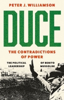 Duce: The Contradictions of Power: The Political Leadership of Benito Mussolini 0197696139 Book Cover