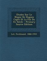 Etudes Sur Le Règne De Hugues Capet Et La Fin Du Xe Siècle 1016437374 Book Cover