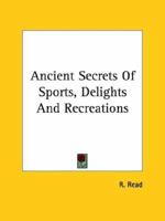 Ancient Secrets Of Sports, Delights And Recreations 1162819472 Book Cover