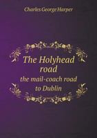 The Holyhead Road; the mail-coach road to Dublin - Primary Source Edition 1163241865 Book Cover