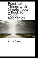 Practical Things With Simple Tools: A Book for Young Mechanics 1017315043 Book Cover