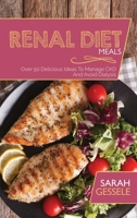 Renal Diet Meals: Over 50 Delicious Ideas To Manage CKD And Avoid Dialysis 1801736197 Book Cover