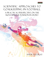 Scientific Approaches to Goalkeeping in Football: A Practical Perspective on the Most Unique Position in Sport 1909125016 Book Cover