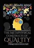 The Metaphysical Constructs of Quality: A Managers Guide to Instinctive Insight 1973773325 Book Cover