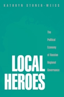 Local Heroes: The Political Economy of Russian Regional Governance 0691092818 Book Cover