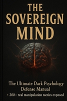The Sovereign Mind DARK PSYCHOLOGY DEFENSE BIBLE: A Complete Guide to Detecting Manipulation, Breaking Psychological Control, and Becoming Impossible to Influence B0G4JKG7DB Book Cover