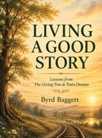 Living a Good Story: Lessons From The Giving Tree & Train Dreams 0999325833 Book Cover