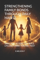 STRENGTHENING FAMILY BONDS THROUGH DAILY HABITS: SMALL DAILY ACTIONS THAT BUILD LIFELONG CONNECTION AND TRUST B0GRDP9XJQ Book Cover