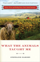 What the Animals Taught Me: Stories of Love and Healing from a Farm Animal Sanctuary 1571746579 Book Cover