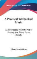 A Practical Textbook of Music: As Connected with the Art of Playing the Piano Forte 1437463835 Book Cover